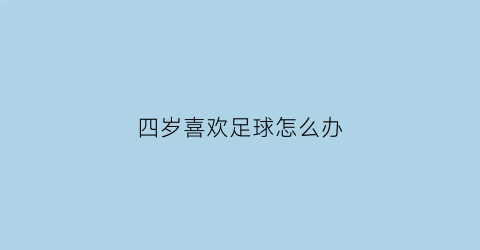 四岁喜欢足球怎么办(四岁踢足球会影响长个吗)