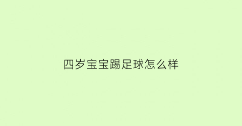 四岁宝宝踢足球怎么样(四岁宝宝踢足球怎么样才能不哭)