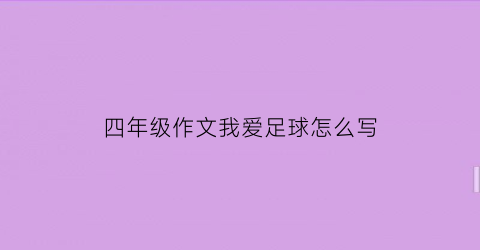 四年级作文我爱足球怎么写(四年级作文我爱足球怎么写400字)