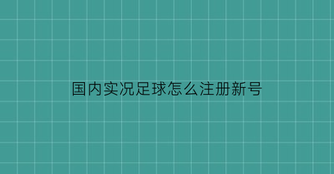 国内实况足球怎么注册新号(实况足球如何注册新账户)