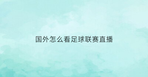 国外怎么看足球联赛直播(国外足球联赛在哪里能看直播)