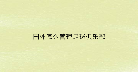 国外怎么管理足球俱乐部(国外的足球俱乐部)