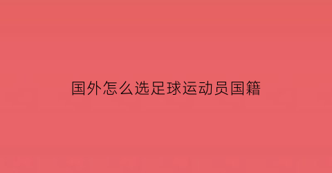 国外怎么选足球运动员国籍(外国足球运动员入中国籍)