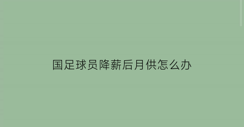 国足球员降薪后月供怎么办(中国足球降薪)