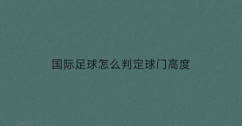 国际足球怎么判定球门高度(国际足球球门标准尺寸)