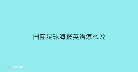 国际足球海报英语怎么说(国际足球海报英语怎么说呢)