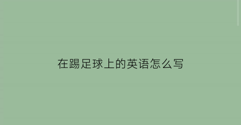 在踢足球上的英语怎么写(在踢足球上的英语怎么写的)