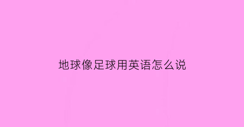 地球像足球用英语怎么说(地球像足球这个句子是病句不)