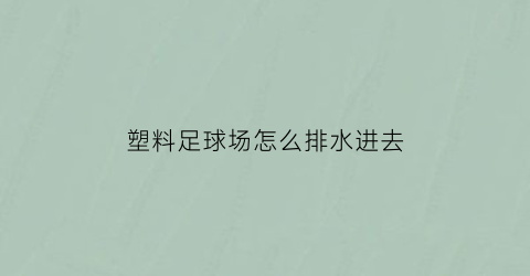 塑料足球场怎么排水进去(pvc足球场)