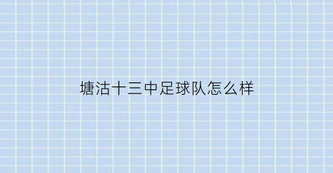 塘沽十三中足球队怎么样(塘沽十三中足球队怎么样呀)