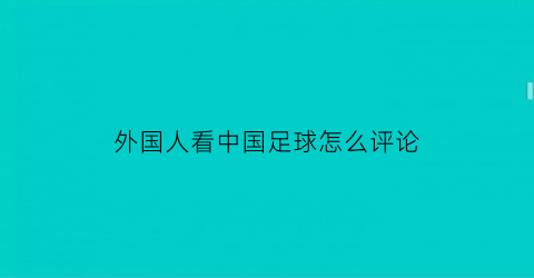 外国人看中国足球怎么评论(外国人看中国足球怎么评论视频)