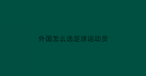 外国怎么选足球运动员(国家足球队外国人)