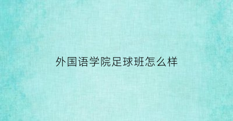 外国语学院足球班怎么样(外国语学院百度百科)