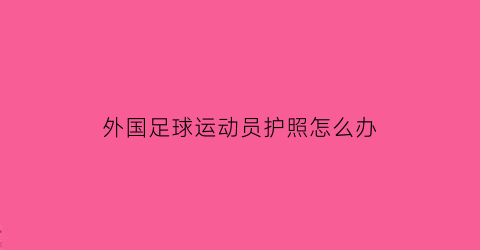 外国足球运动员护照怎么办(外国足球运动员护照怎么办的)