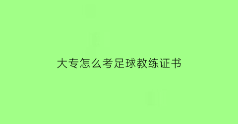 大专怎么考足球教练证书(考足球教练资格证有学历要求吗)