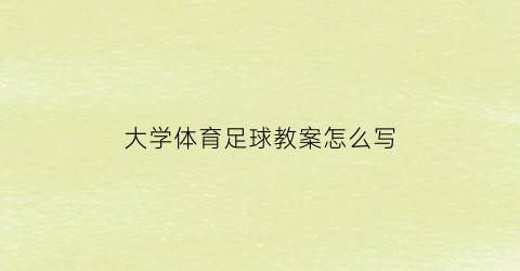 大学体育足球教案怎么写(大学体育课足球教案)