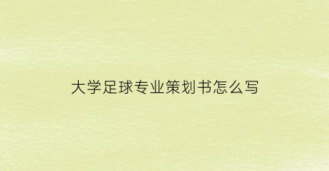 大学足球专业策划书怎么写(大学足球训练计划方案)