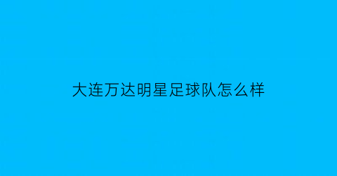 大连万达明星足球队怎么样(大连万达足球队员名单)