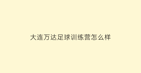 大连万达足球训练营怎么样(大连万达足球队)