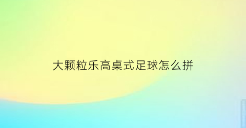 大颗粒乐高桌式足球怎么拼(乐高大颗粒足球场)