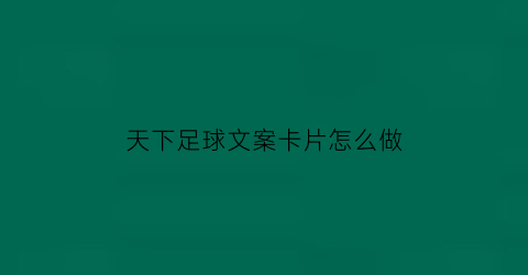 天下足球文案卡片怎么做(天下足球的文案短句)