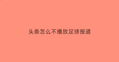 头条怎么不播放足球报道(头条不看自媒体)