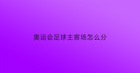 奥运会足球主客场怎么分(奥运会足球分几个半场)