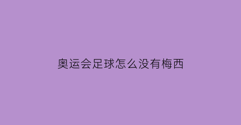 奥运会足球怎么没有梅西(奥运会足球为啥没有梅西)