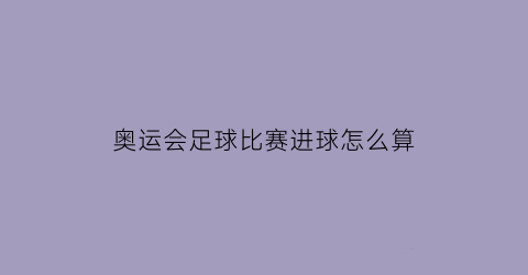 奥运会足球比赛进球怎么算(奥运会足球进一球多少钱)