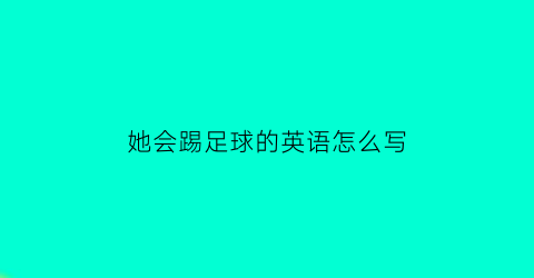 她会踢足球的英语怎么写(她会踢球吗英语怎么写)