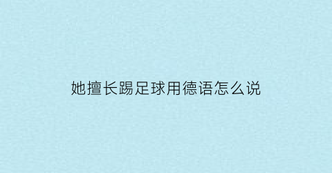 她擅长踢足球用德语怎么说(她擅长踢足球用德语怎么说写)