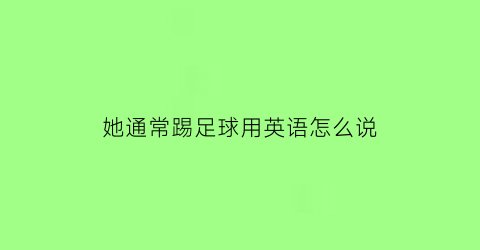 她通常踢足球用英语怎么说(她每天踢足球英语怎么写)