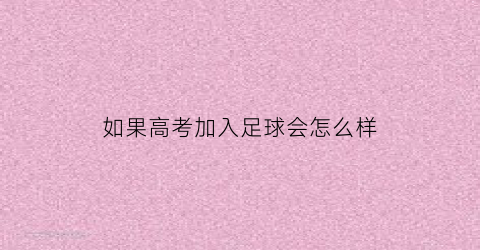 如果高考加入足球会怎么样(高考加一门足球)