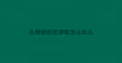 孔明锁的足球锁怎么玩儿(孔明锁足球锁视频教程)