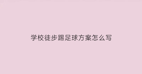 学校徒步踢足球方案怎么写(学校徒步活动的心得感悟)