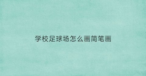 学校足球场怎么画简笔画(学校足球场简笔画大全)