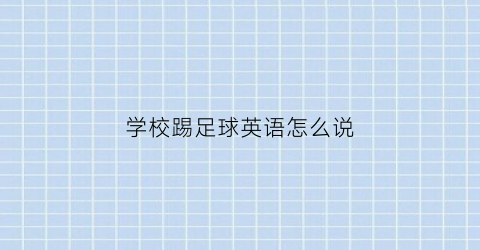 学校踢足球英语怎么说(学校足球场上英语)