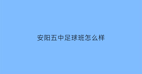 安阳五中足球班怎么样(安阳5中怎么样)