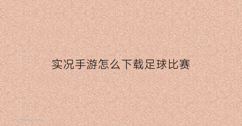 实况手游怎么下载足球比赛(实况手游怎么下载足球比赛模式)