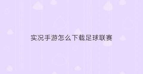 实况手游怎么下载足球联赛(实况手游怎么下载足球联赛视频)