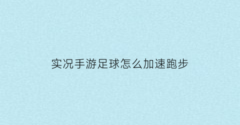 实况手游足球怎么加速跑步(实况足球游戏速度怎么设置)