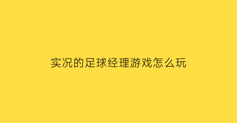 实况的足球经理游戏怎么玩(实况的足球经理游戏怎么玩视频)