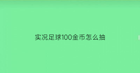 实况足球100金币怎么抽(实况足球100金币抽黑球)