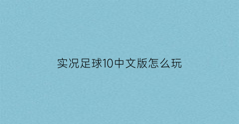 实况足球10中文版怎么玩(实况足球10最新版本)