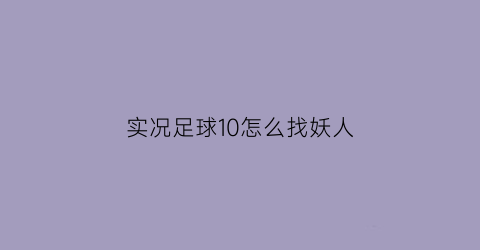 实况足球10怎么找妖人(实况10妖人在哪里)