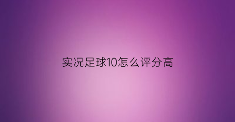 实况足球10怎么评分高(实况足球10含时刻)