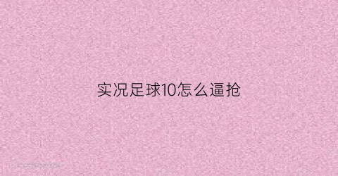 实况足球10怎么逼抢(实况足球10手游)