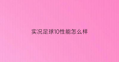 实况足球10性能怎么样(实况足球10配置要求)