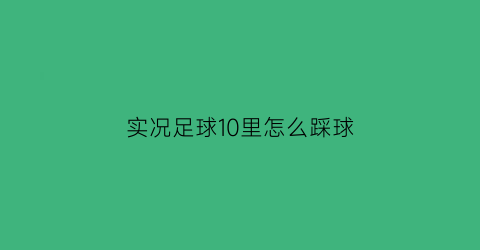 实况足球10里怎么踩球(实况足球10里怎么踩球的)