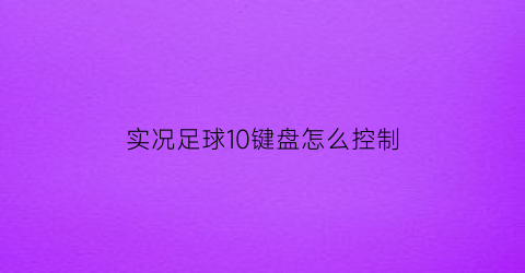 实况足球10键盘怎么控制(实况足球10键盘怎么控制球员移动)